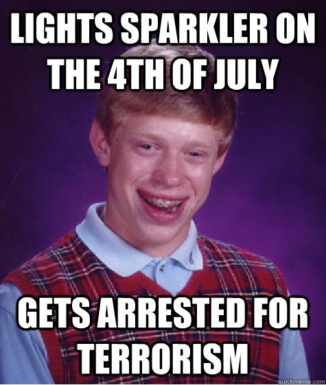 Lights sparkler on the 4th of july Gets arrested for terrorism  Bad Luck Brian