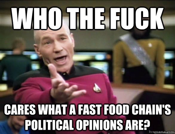 Who the fuck cares what a fast food chain's political opinions are?  Annoyed Picard HD