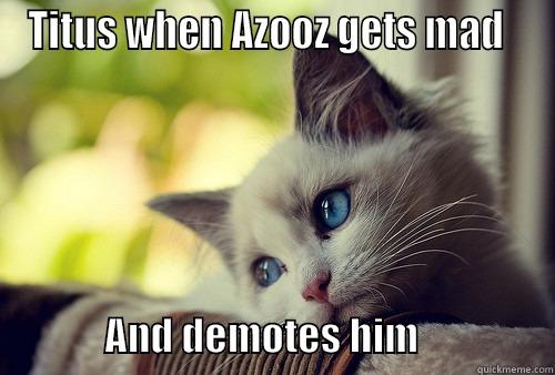 Titus when Azooz gets mad and demotes him - TITUS WHEN AZOOZ GETS MAD                          AND DEMOTES HIM                 First World Problems Cat