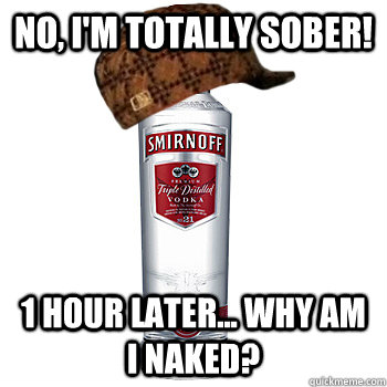 No, I'm Totally Sober! 1 Hour Later... Why Am I Naked?  Scumbag Steve