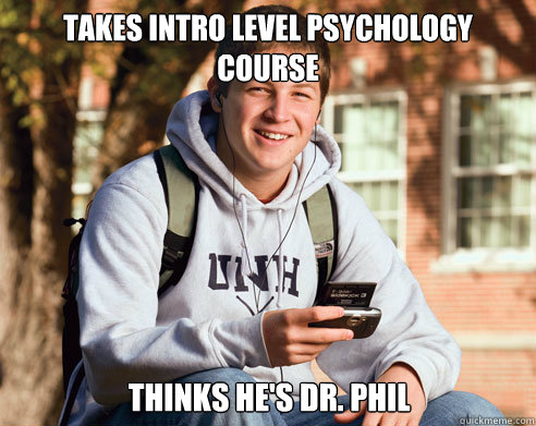 Takes intro level Psychology course Thinks he's dr. phil  College Freshman