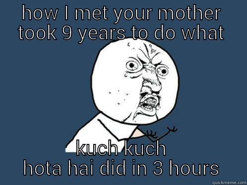 HOW I MET YOUR MOTHER TOOK 9 YEARS TO DO WHAT KUCH KUCH HOTA HAI DID IN 3 HOURS Y U No