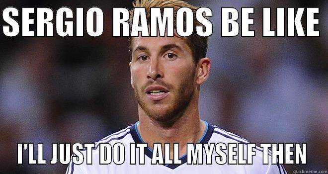 sergio ramos - SERGIO RAMOS BE LIKE  I'LL JUST DO IT ALL MYSELF THEN Misc