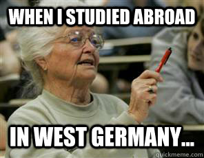 When I studied abroad In West Germany...  Senior College Student