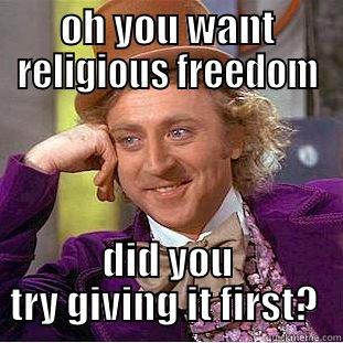 OH YOU WANT RELIGIOUS FREEDOM DID YOU TRY GIVING IT FIRST?  Condescending Wonka