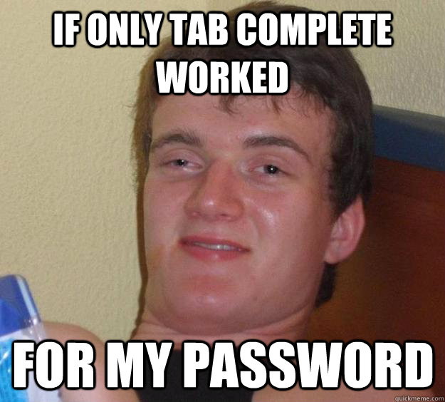 If only tab complete worked for my password  10 Guy