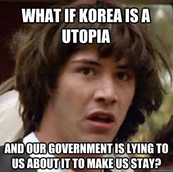 What if Korea is a Utopia And our government is lying to us about it to make us stay?  conspiracy keanu