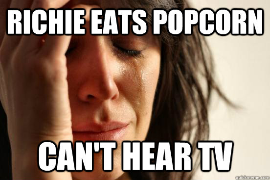 Richie eats popcorn can't hear tv  First World Problems