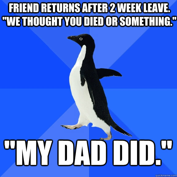 Friend returns after 2 week leave. 