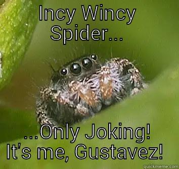 INCY WINCY SPIDER... ...ONLY JOKING! IT'S ME, GUSTAVEZ!  Misunderstood Spider