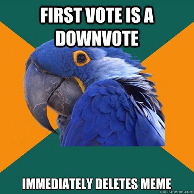 First vote is a downvote Immediately deletes meme   Paranoid Parrot