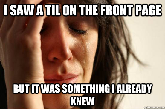 I saw a til on the front page but it was something i already knew  First World Problems