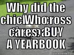 WHY DID THE CHICKEN CROSS THE ROAD? WHO CARES.  BUY A YEARBOOK Misc