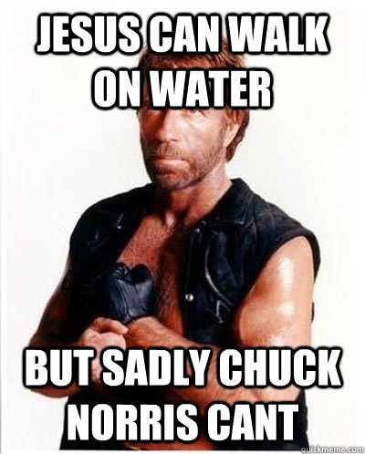 jesus can walk on water but sadly chuck norris cant  Anti-Chuck Norris Facts