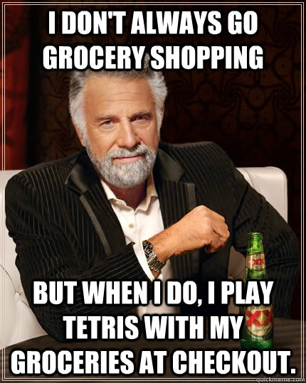 I don't always go grocery shopping but when I do, I play Tetris with my groceries at checkout.  The Most Interesting Man In The World
