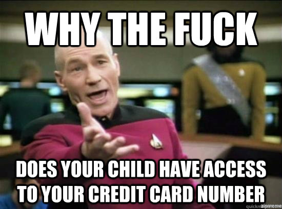 Why the fuck does your child have access to your credit card number  Annoyed Picard HD
