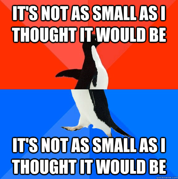 it's not as small as i thought it would be it's not as small as i thought it would be  Socially Awesome Awkward Penguin