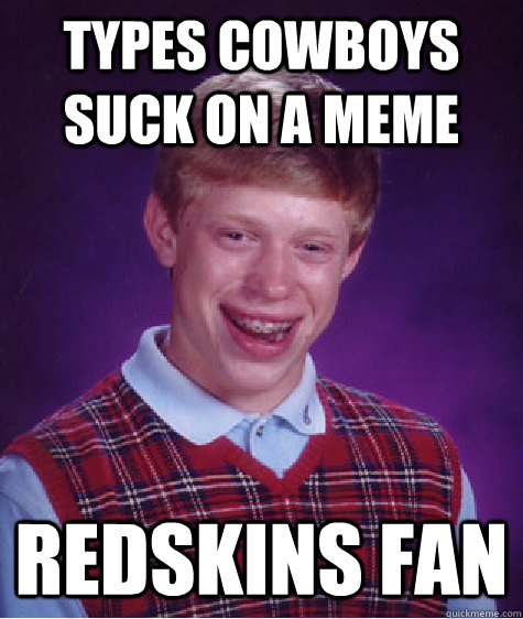 Types Cowboys suck on a meme Redskins fan  Bad Luck Brian