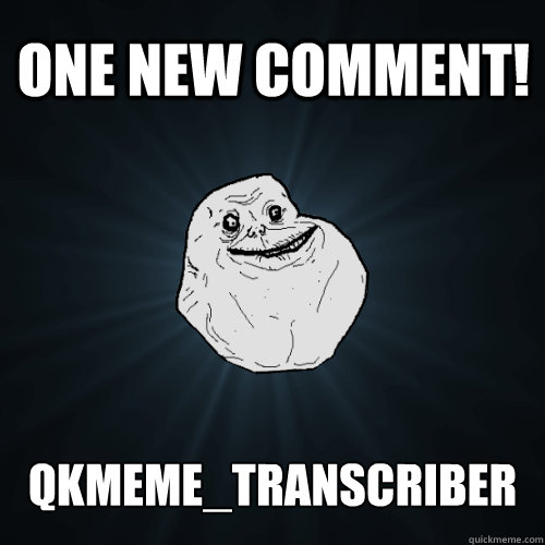 one new comment! qkmeme_transcriber  Forever Alone