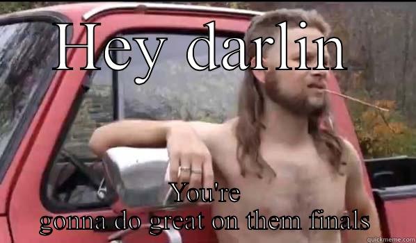 HEY DARLIN YOU'RE GONNA DO GREAT ON THEM FINALS Almost Politically Correct Redneck