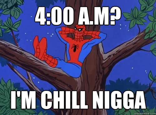 4:00 a.m? i'm chill nigga - 4:00 a.m? i'm chill nigga  Spider man