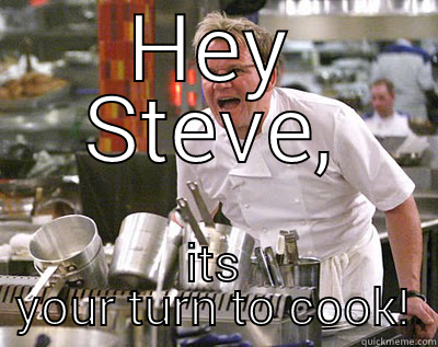 Oi you!!!  - HEY STEVE, ITS YOUR TURN TO COOK! Chef Ramsay