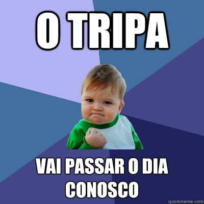 O tripa Vai passar o dia conosco
  Success Kid