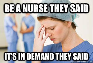 Be a nurse they said it's in demand they said  
