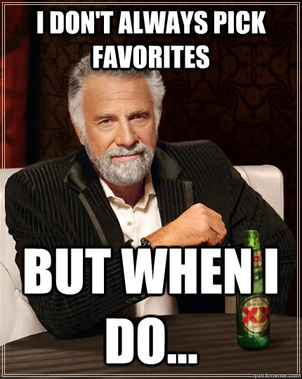 I don't always pick favorites but when I do... - I don't always pick favorites but when I do...  The Most Interesting Man In The World