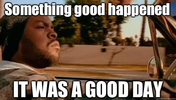Something good happened IT WAS A GOOD DAY  It was a good day