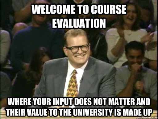 Welcome to Course Evaluation Where your input does not matter and their value to the University is made up  Drew Carey Whose Line