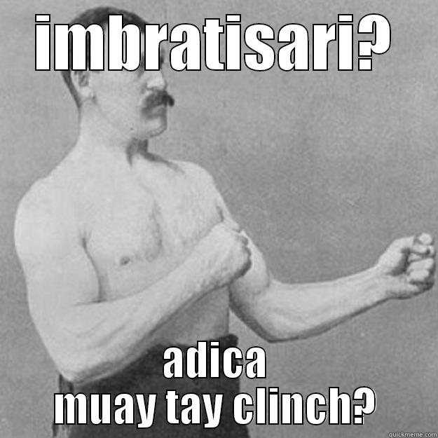 IMBRATISARI? ADICA MUAY TAY CLINCH? overly manly man