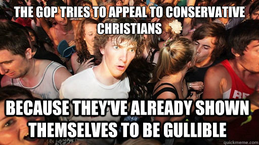 The GOP tries to appeal to conservative Christians  because they've already shown themselves to be gullible   Sudden Clarity Clarence