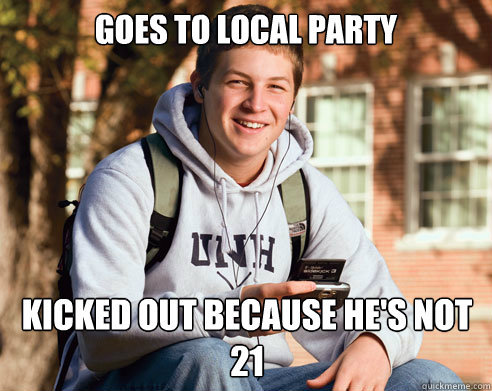 Goes to local party Kicked out because he's not 21  College Freshman