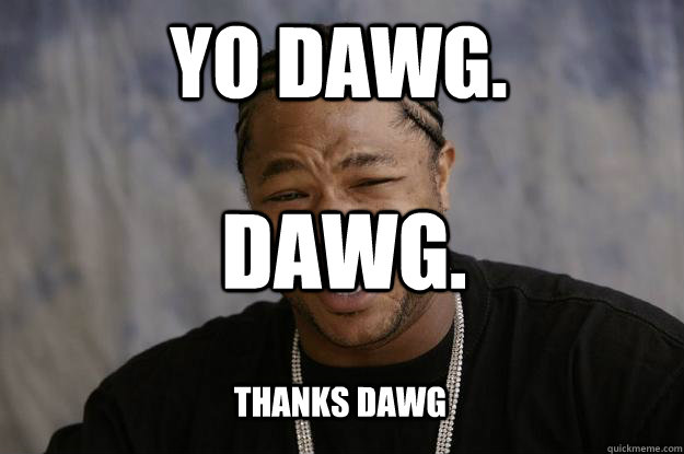 yo dawg. dawg. thanks dawg  Xzibit meme
