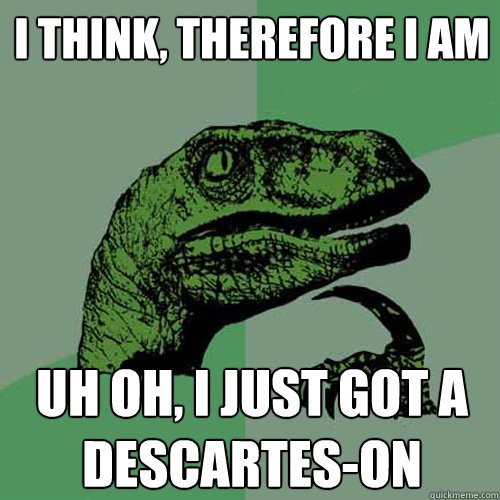 I think, therefore I am Uh oh, I just got a Descartes-on  Philosoraptor
