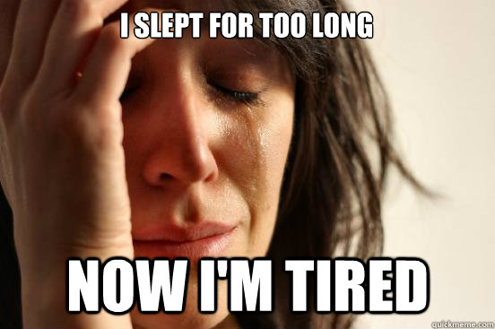 I slept for too long Now I'm tired  First World Problems