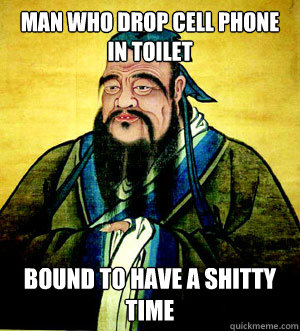 Man who drop cell phone in toilet Bound to have a shitty time  Confucius Say