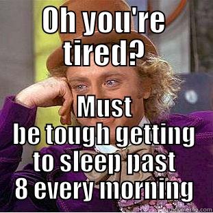 OH YOU'RE TIRED? MUST BE TOUGH GETTING TO SLEEP PAST 8 EVERY MORNING Condescending Wonka
