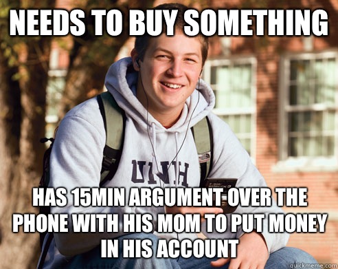 Needs to buy something Has 15min argument over the phone with his mom to put money in his account  College Freshman