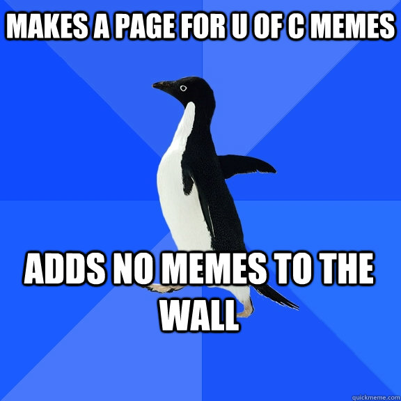 Makes a page for U of C memes Adds no Memes to the wall  Socially Awkward Penguin