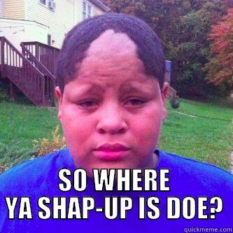 MESED UP HAIRLINE -  SO WHERE YA SHAP-UP IS DOE? Misc