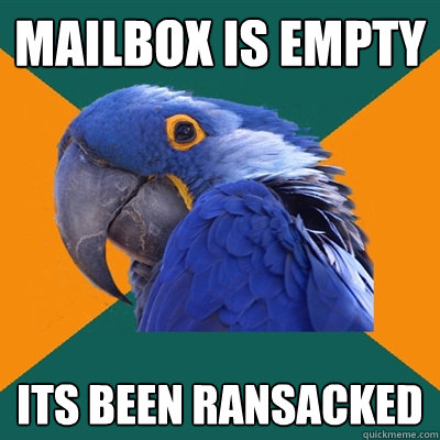 mailbox is empty its been ransacked  Paranoid Parrot