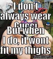 I DON'T ALWAYS WEAR GUCCI BUT WHEN I DO, IT WONT FIT MY THIGHS Misc
