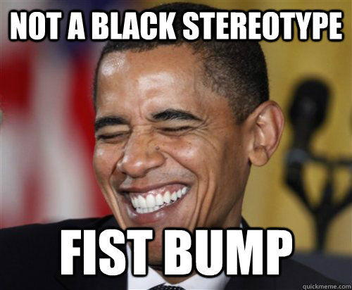 NOT A BLACK STEREOTYPE fist bump  Scumbag Obama