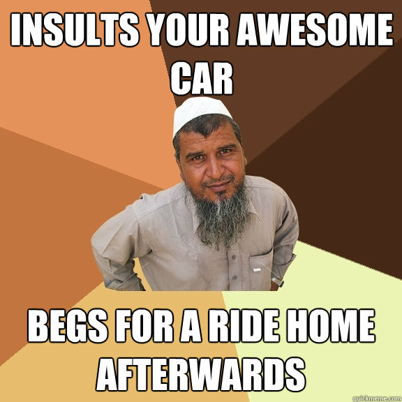 Insults your awesome car Begs for a ride home afterwards  Ordinary Muslim Man