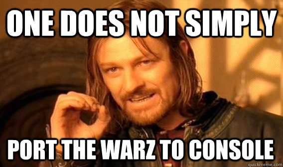 ONE DOES NOT SIMPLY PORT THE WARZ TO CONSOLE  One Does Not Simply