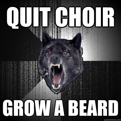 quit choir grow a beard  Insanity Wolf