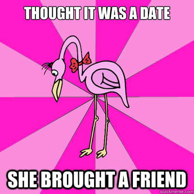 thought it was a date she brought a friend  First Date Flamingo