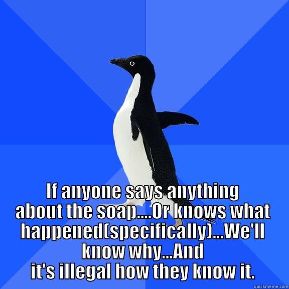  IF ANYONE SAYS ANYTHING ABOUT THE SOAP....OR KNOWS WHAT HAPPENED(SPECIFICALLY)...WE'LL KNOW WHY...AND IT'S ILLEGAL HOW THEY KNOW IT. Socially Awkward Penguin